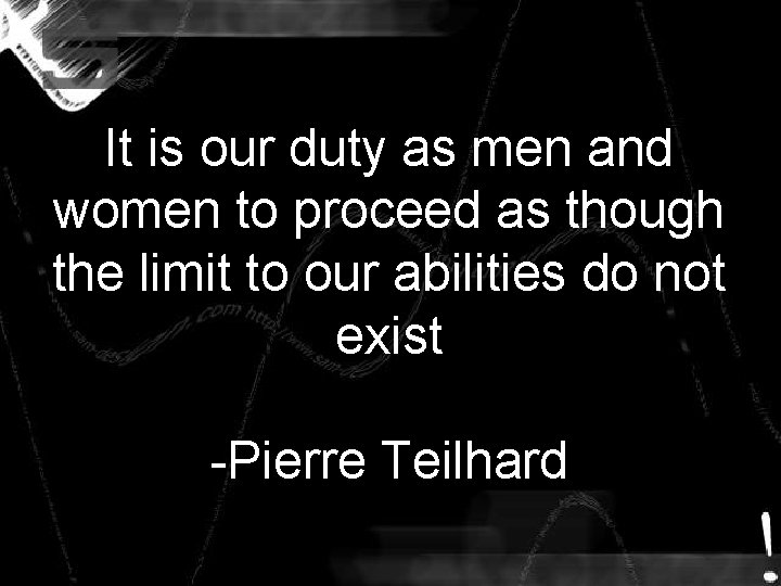 It is our duty as men and women to proceed as though the limit It is our duty as men and women to proceed as though the limit