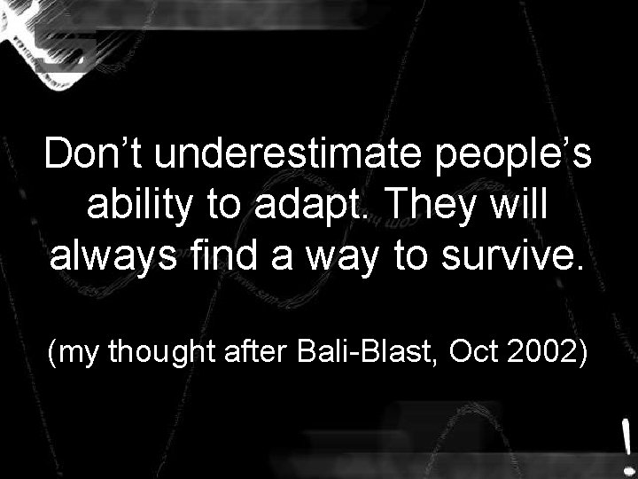 Don’t underestimate people’s ability to adapt. They will always find a way to survive. Don’t underestimate people’s ability to adapt. They will always find a way to survive.