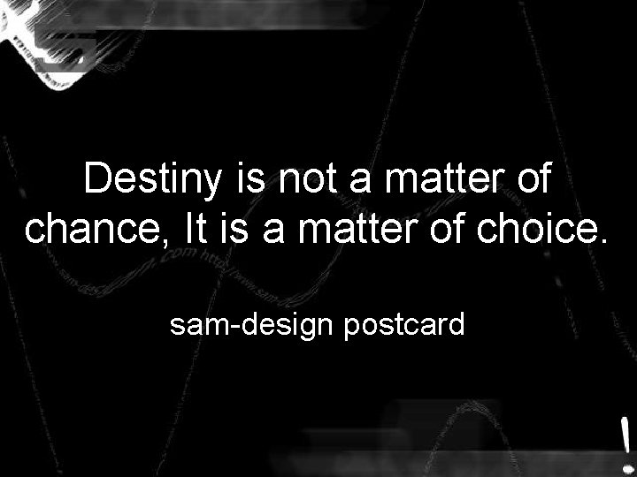 Destiny is not a matter of chance, It is a matter of choice. sam-design Destiny is not a matter of chance, It is a matter of choice. sam-design