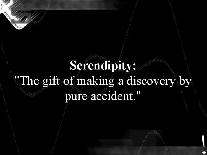 Serendipity: "The gift of making a discovery by pure accident. " Serendipity: "The gift of making a discovery by pure accident. "