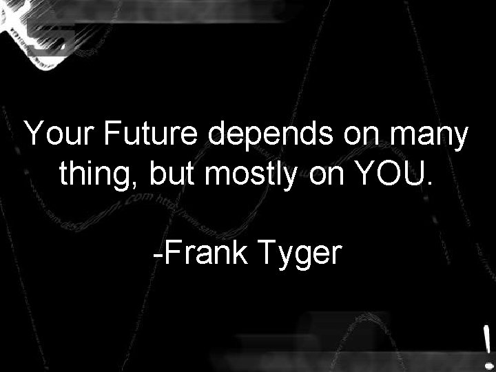 Your Future depends on many thing, but mostly on YOU. -Frank Tyger Your Future depends on many thing, but mostly on YOU. -Frank Tyger