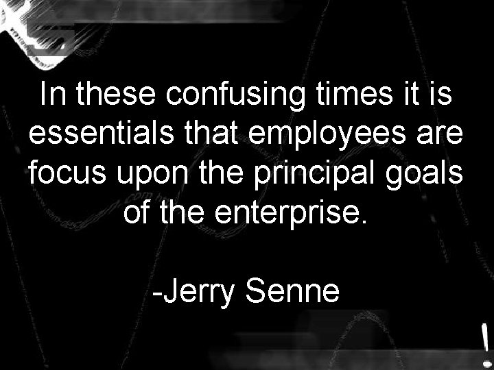In these confusing times it is essentials that employees are focus upon the principal In these confusing times it is essentials that employees are focus upon the principal