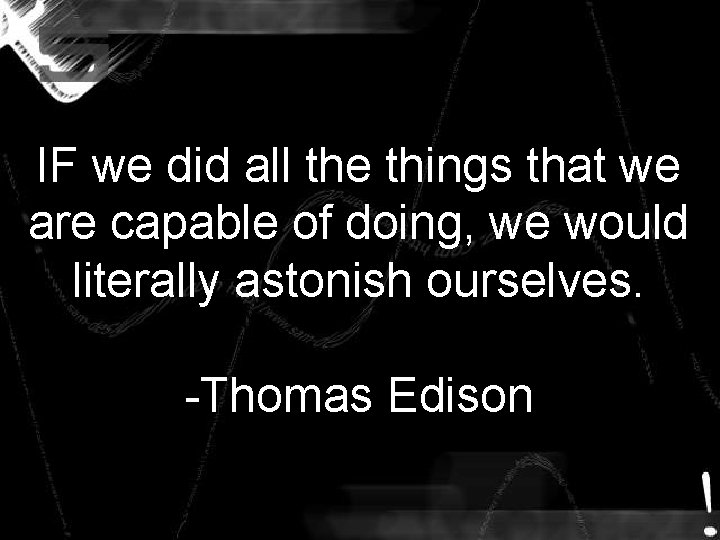 IF we did all the things that we are capable of doing, we would IF we did all the things that we are capable of doing, we would