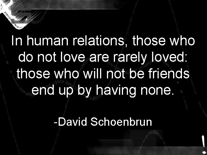 In human relations, those who do not love are rarely loved: those who will In human relations, those who do not love are rarely loved: those who will