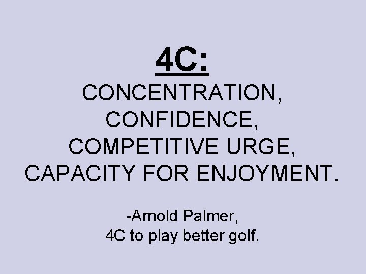 4 C: CONCENTRATION, CONFIDENCE, COMPETITIVE URGE, CAPACITY FOR ENJOYMENT. -Arnold Palmer, 4 C to 4 C: CONCENTRATION, CONFIDENCE, COMPETITIVE URGE, CAPACITY FOR ENJOYMENT. -Arnold Palmer, 4 C to