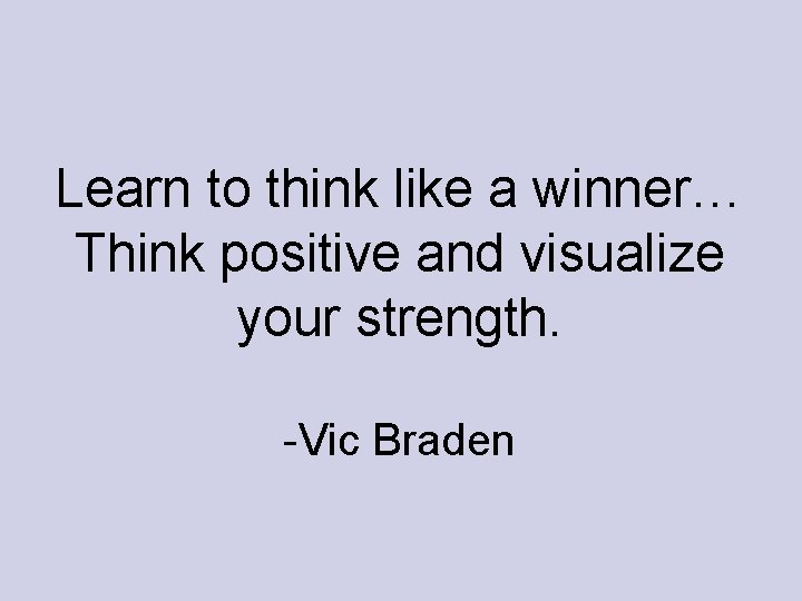 Learn to think like a winner… Think positive and visualize your strength. -Vic Braden Learn to think like a winner… Think positive and visualize your strength. -Vic Braden
