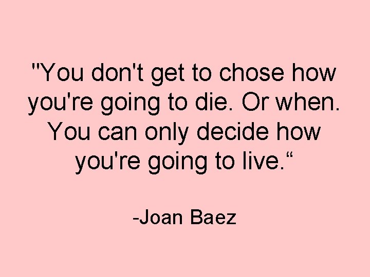 "You don't get to chose how you're going to die. Or when. You can "You don't get to chose how you're going to die. Or when. You can