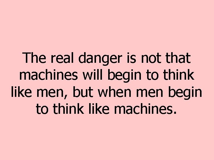 The real danger is not that machines will begin to think like men, but The real danger is not that machines will begin to think like men, but