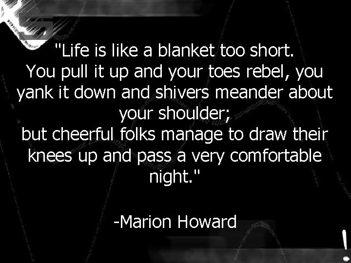 "Life is like a blanket too short. You pull it up and your toes "Life is like a blanket too short. You pull it up and your toes