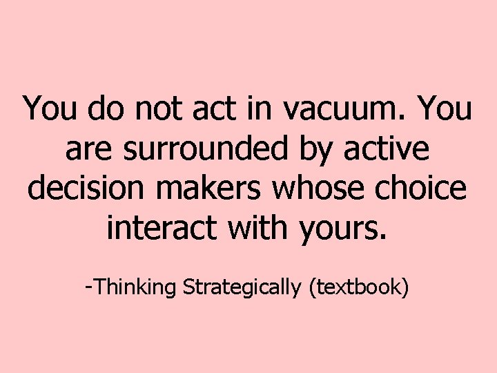 You do not act in vacuum. You are surrounded by active decision makers whose You do not act in vacuum. You are surrounded by active decision makers whose