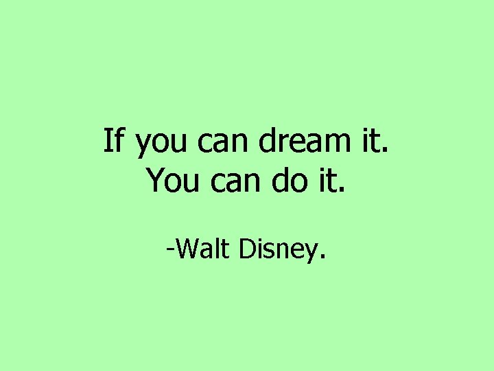 If you can dream it. You can do it. -Walt Disney. If you can dream it. You can do it. -Walt Disney.