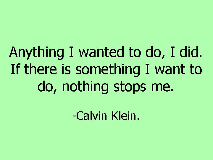 Anything I wanted to do, I did. If there is something I want to Anything I wanted to do, I did. If there is something I want to