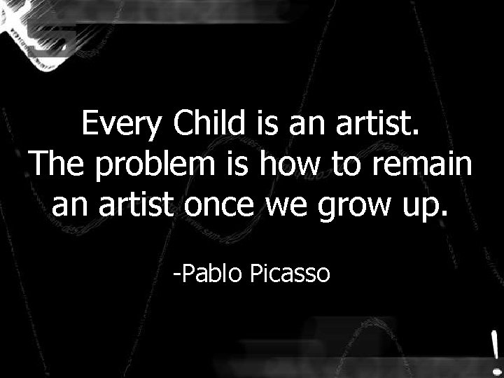 Every Child is an artist. The problem is how to remain an artist once Every Child is an artist. The problem is how to remain an artist once