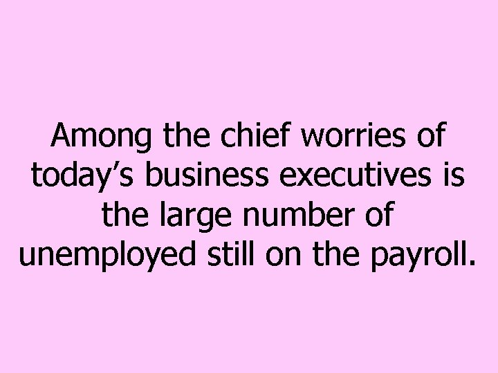 Among the chief worries of today’s business executives is the large number of unemployed Among the chief worries of today’s business executives is the large number of unemployed