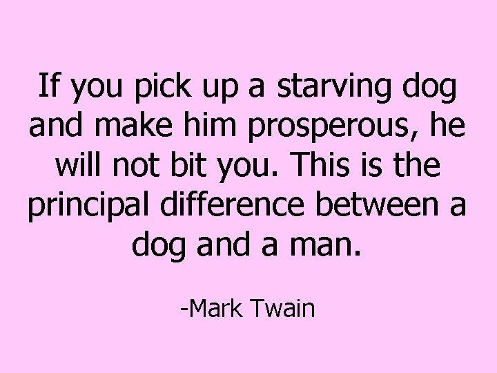 If you pick up a starving dog and make him prosperous, he will not If you pick up a starving dog and make him prosperous, he will not