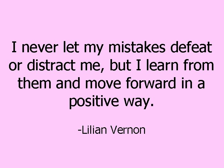 I never let my mistakes defeat or distract me, but I learn from them I never let my mistakes defeat or distract me, but I learn from them