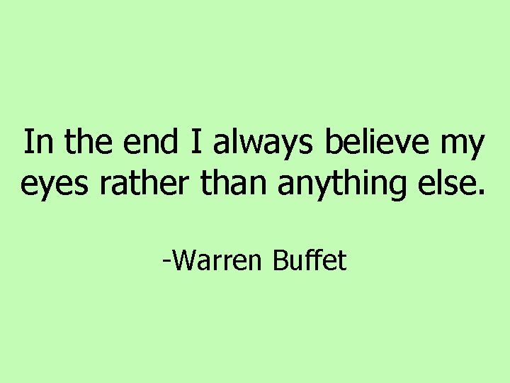 In the end I always believe my eyes rather than anything else. -Warren Buffet In the end I always believe my eyes rather than anything else. -Warren Buffet
