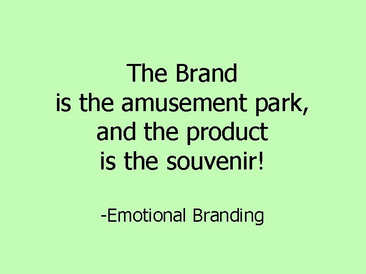 The Brand is the amusement park, and the product is the souvenir! -Emotional Branding The Brand is the amusement park, and the product is the souvenir! -Emotional Branding