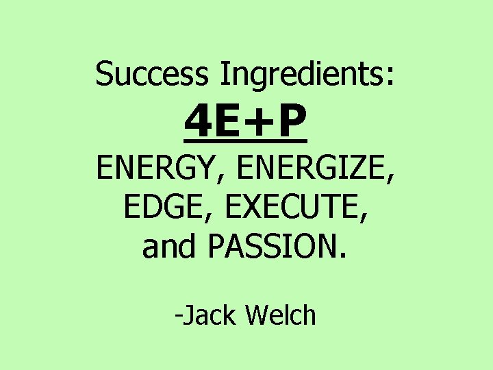 Success Ingredients: 4 E+P ENERGY, ENERGIZE, EDGE, EXECUTE, and PASSION. -Jack Welch Success Ingredients: 4 E+P ENERGY, ENERGIZE, EDGE, EXECUTE, and PASSION. -Jack Welch