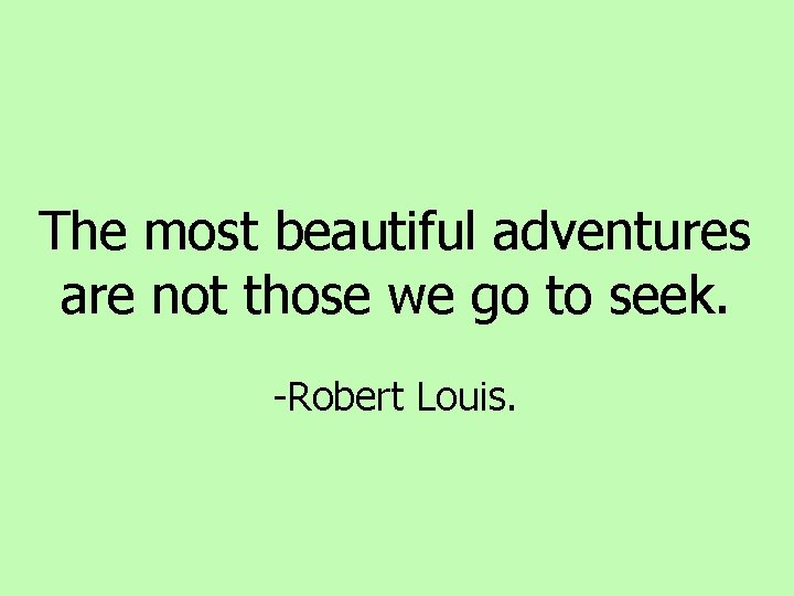 The most beautiful adventures are not those we go to seek. -Robert Louis. The most beautiful adventures are not those we go to seek. -Robert Louis.