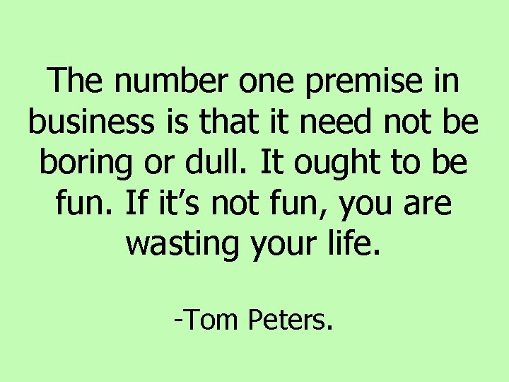 The number one premise in business is that it need not be boring or The number one premise in business is that it need not be boring or