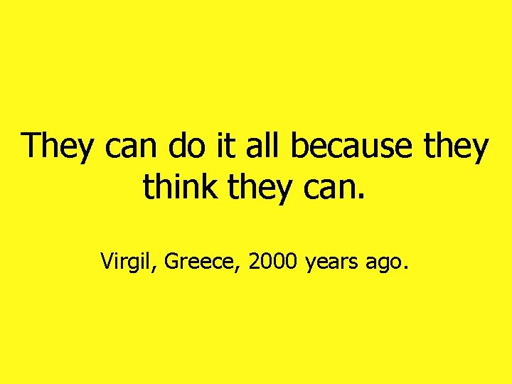 They can do it all because they think they can. Virgil, Greece, 2000 years They can do it all because they think they can. Virgil, Greece, 2000 years