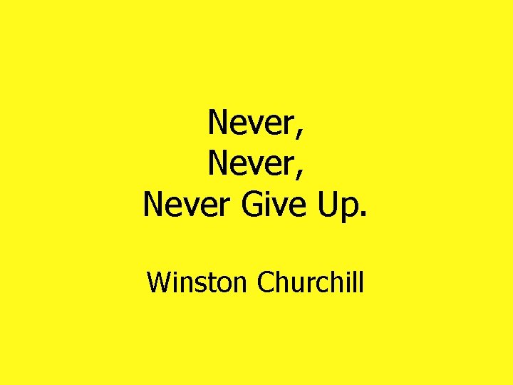 Never, Never Give Up. Winston Churchill Never, Never Give Up. Winston Churchill