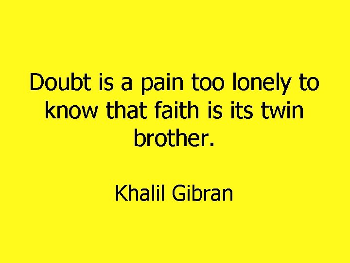 Doubt is a pain too lonely to know that faith is its twin brother. Doubt is a pain too lonely to know that faith is its twin brother.