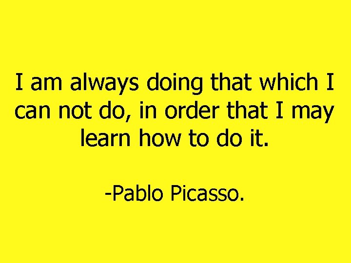 I am always doing that which I can not do, in order that I I am always doing that which I can not do, in order that I