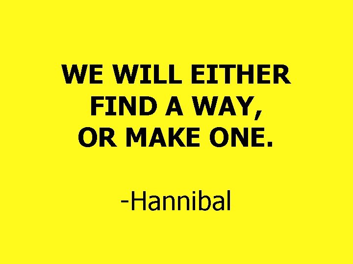 WE WILL EITHER FIND A WAY, OR MAKE ONE. -Hannibal WE WILL EITHER FIND A WAY, OR MAKE ONE. -Hannibal