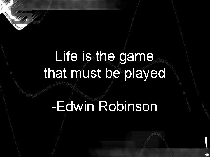 Life is the game that must be played -Edwin Robinson Life is the game that must be played -Edwin Robinson