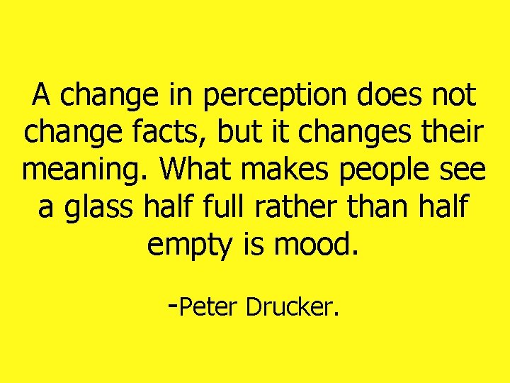 A change in perception does not change facts, but it changes their meaning. What A change in perception does not change facts, but it changes their meaning. What