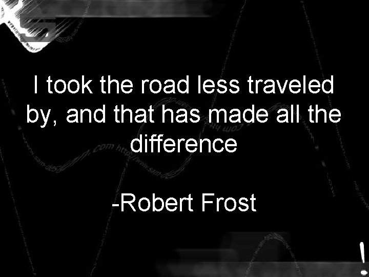 I took the road less traveled by, and that has made all the difference I took the road less traveled by, and that has made all the difference