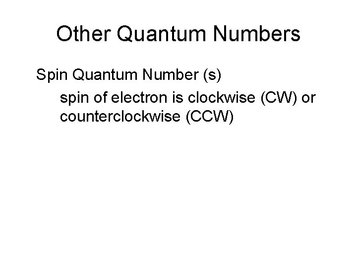 Other Quantum Numbers Spin Quantum Number (s) spin of electron is clockwise (CW) or