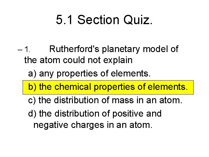5. 1 Section Quiz. Rutherford's planetary model of the atom could not explain a)