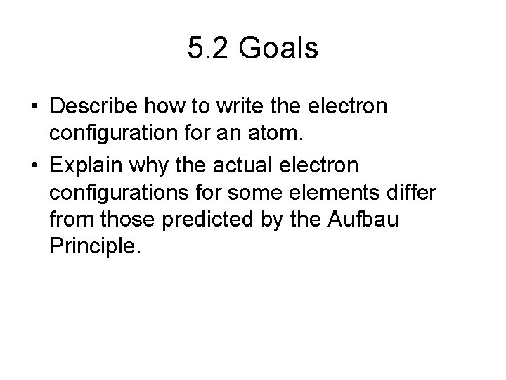5. 2 Goals • Describe how to write the electron configuration for an atom.