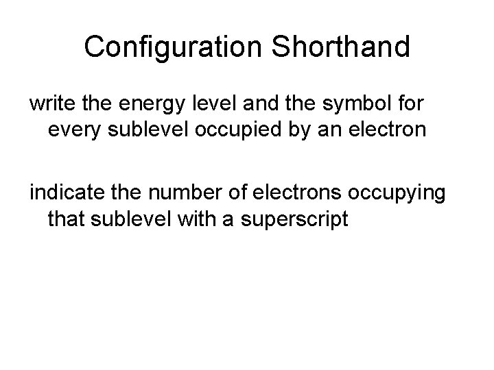 Configuration Shorthand write the energy level and the symbol for every sublevel occupied by