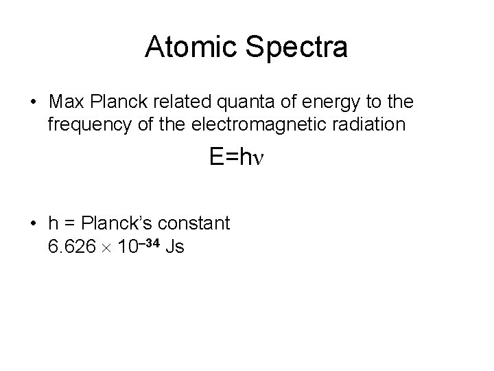 Atomic Spectra • Max Planck related quanta of energy to the frequency of the