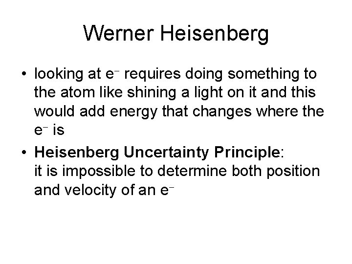 Werner Heisenberg • looking at e requires doing something to the atom like shining