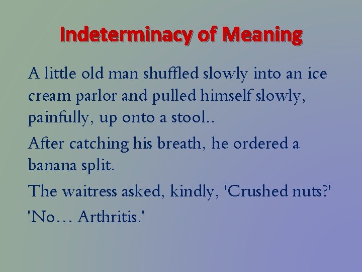 Indeterminacy of Meaning A little old man shuffled slowly into an ice cream parlor