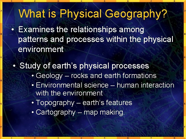 What is Physical Geography? • Examines the relationships among patterns and processes within the