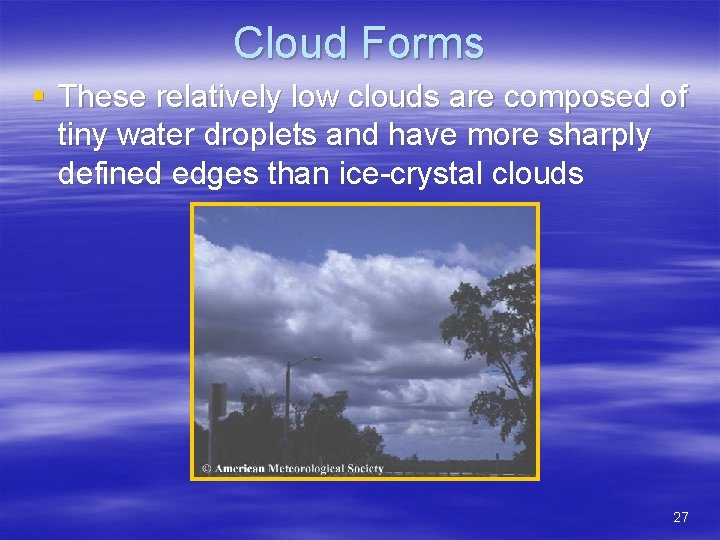 Cloud Forms § These relatively low clouds are composed of tiny water droplets and