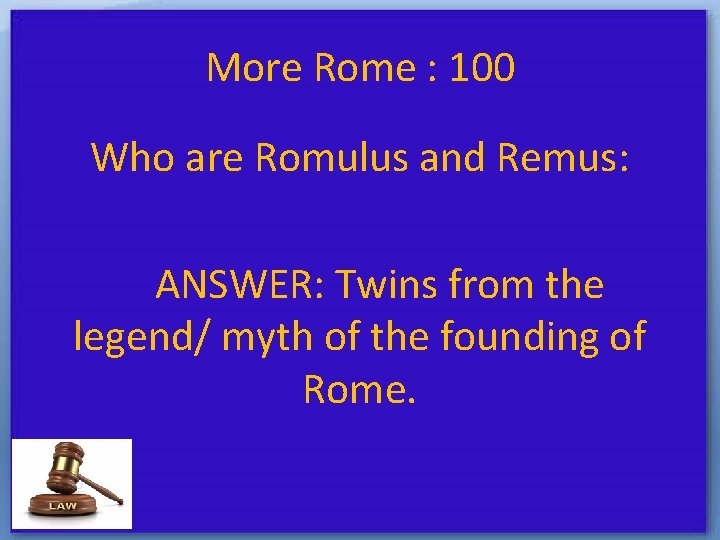 More Rome : 100 Who are Romulus and Remus: ANSWER: Twins from the legend/