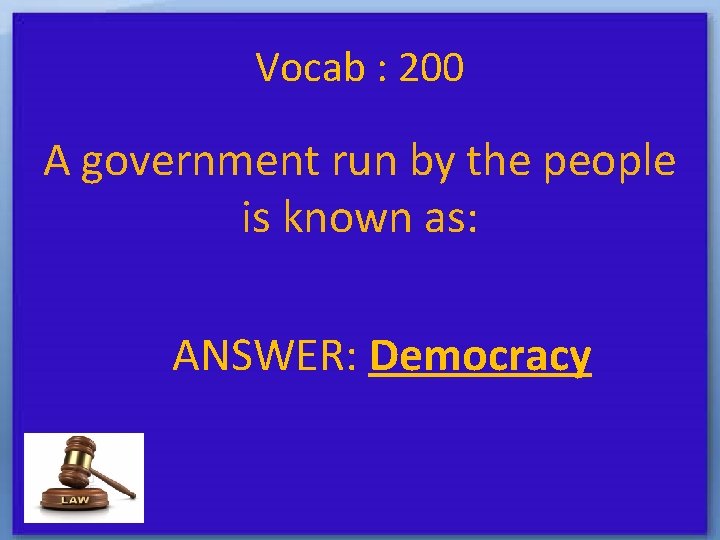 Vocab : 200 A government run by the people is known as: ANSWER: Democracy