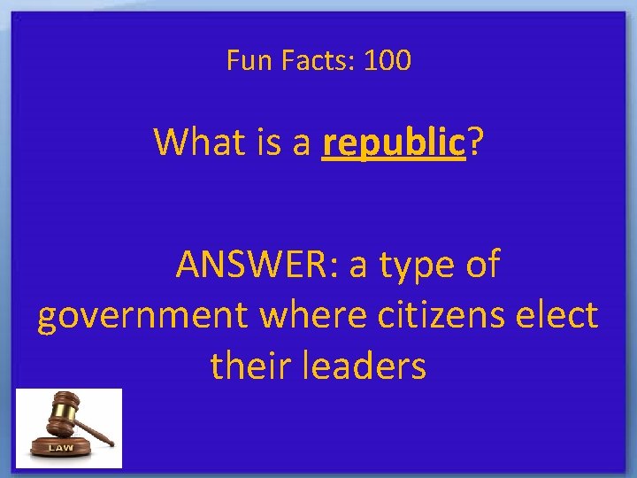 Fun Facts: 100 What is a republic? ANSWER: a type of government where citizens