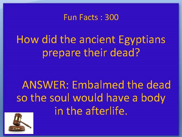 Fun Facts : 300 How did the ancient Egyptians prepare their dead? ANSWER: Embalmed