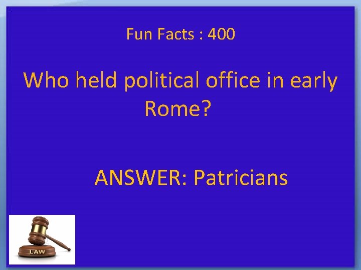 Fun Facts : 400 Who held political office in early Rome? ANSWER: Patricians 