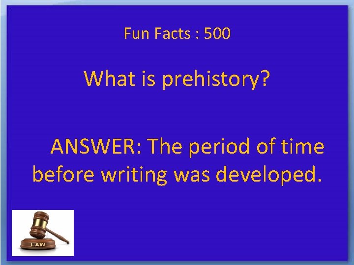 Fun Facts : 500 What is prehistory? ANSWER: The period of time before writing