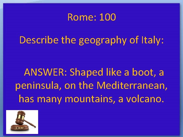 Rome: 100 Describe the geography of Italy: ANSWER: Shaped like a boot, a peninsula,