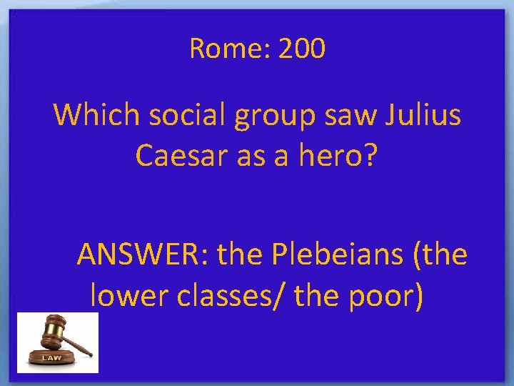 Rome: 200 Which social group saw Julius Caesar as a hero? ANSWER: the Plebeians